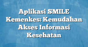 Aplikasi SMILE Kemenkes: Kemudahan Akses Informasi Kesehatan