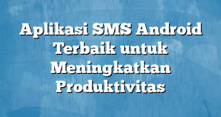 Aplikasi SMS Android Terbaik untuk Meningkatkan Produktivitas