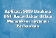 Aplikasi SMS Banking BNI, Kemudahan dalam Mengakses Layanan Perbankan