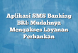 Aplikasi SMS Banking BRI: Mudahnya Mengakses Layanan Perbankan