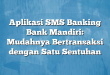 Aplikasi SMS Banking Bank Mandiri: Mudahnya Bertransaksi dengan Satu Sentuhan