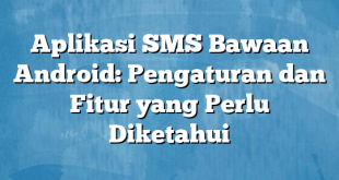 Aplikasi SMS Bawaan Android: Pengaturan dan Fitur yang Perlu Diketahui