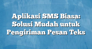 Aplikasi SMS Biasa: Solusi Mudah untuk Pengiriman Pesan Teks