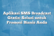 Aplikasi SMS Broadcast Gratis: Solusi untuk Promosi Bisnis Anda