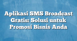 Aplikasi SMS Broadcast Gratis: Solusi untuk Promosi Bisnis Anda