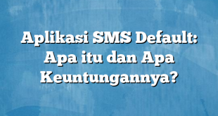 Aplikasi SMS Default: Apa itu dan Apa Keuntungannya?