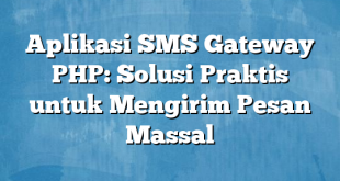 Aplikasi SMS Gateway PHP: Solusi Praktis untuk Mengirim Pesan Massal