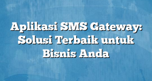 Aplikasi SMS Gateway: Solusi Terbaik untuk Bisnis Anda