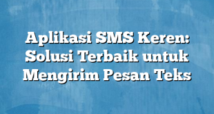 Aplikasi SMS Keren: Solusi Terbaik untuk Mengirim Pesan Teks