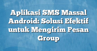 Aplikasi SMS Massal Android: Solusi Efektif untuk Mengirim Pesan Group