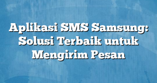 Aplikasi SMS Samsung: Solusi Terbaik untuk Mengirim Pesan