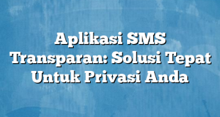 Aplikasi SMS Transparan: Solusi Tepat Untuk Privasi Anda