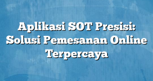 Aplikasi SOT Presisi: Solusi Pemesanan Online Terpercaya