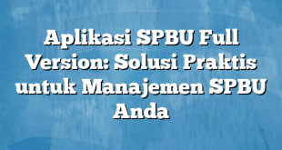 Aplikasi SPBU Full Version: Solusi Praktis untuk Manajemen SPBU Anda