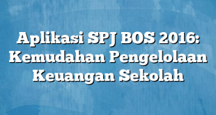 Aplikasi SPJ BOS 2016: Kemudahan Pengelolaan Keuangan Sekolah