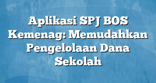 Aplikasi SPJ BOS Kemenag: Memudahkan Pengelolaan Dana Sekolah