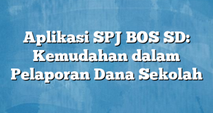 Aplikasi SPJ BOS SD: Kemudahan dalam Pelaporan Dana Sekolah