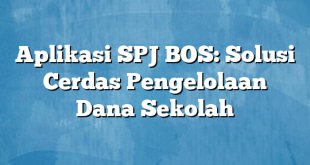 Aplikasi SPJ BOS: Solusi Cerdas Pengelolaan Dana Sekolah