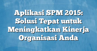 Aplikasi SPM 2015: Solusi Tepat untuk Meningkatkan Kinerja Organisasi Anda