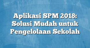 Aplikasi SPM 2018: Solusi Mudah untuk Pengelolaan Sekolah