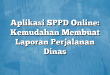 Aplikasi SPPD Online: Kemudahan Membuat Laporan Perjalanan Dinas