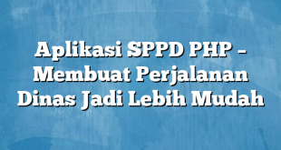 Aplikasi SPPD PHP – Membuat Perjalanan Dinas Jadi Lebih Mudah