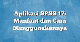 Aplikasi SPSS 17: Manfaat dan Cara Menggunakannya