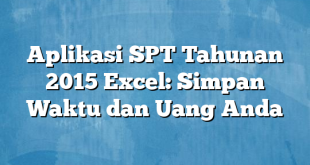 Aplikasi SPT Tahunan 2015 Excel: Simpan Waktu dan Uang Anda