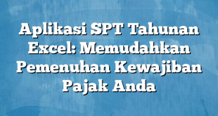 Aplikasi SPT Tahunan Excel: Memudahkan Pemenuhan Kewajiban Pajak Anda