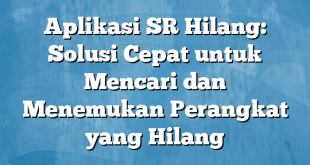 Aplikasi SR Hilang: Solusi Cepat untuk Mencari dan Menemukan Perangkat yang Hilang