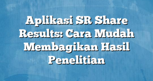 Aplikasi SR Share Results: Cara Mudah Membagikan Hasil Penelitian