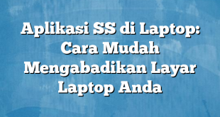 Aplikasi SS di Laptop: Cara Mudah Mengabadikan Layar Laptop Anda