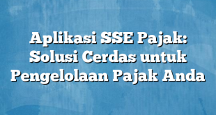 Aplikasi SSE Pajak: Solusi Cerdas untuk Pengelolaan Pajak Anda