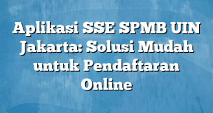 Aplikasi SSE SPMB UIN Jakarta: Solusi Mudah untuk Pendaftaran Online