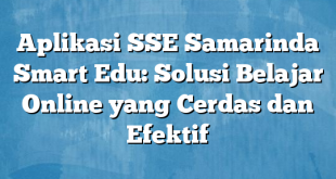 Aplikasi SSE Samarinda Smart Edu: Solusi Belajar Online yang Cerdas dan Efektif