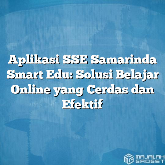 Aplikasi Sse Samarinda Smart Edu Solusi Belajar Online Yang Cerdas Dan Efektif Majalah Gadget 7897