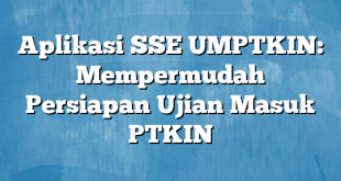 Aplikasi SSE UMPTKIN: Mempermudah Persiapan Ujian Masuk PTKIN