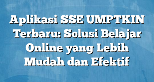 Aplikasi SSE UMPTKIN Terbaru: Solusi Belajar Online yang Lebih Mudah dan Efektif