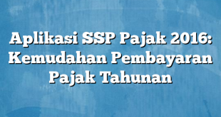 Aplikasi SSP Pajak 2016: Kemudahan Pembayaran Pajak Tahunan