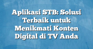 Aplikasi STB: Solusi Terbaik untuk Menikmati Konten Digital di TV Anda