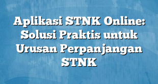 Aplikasi STNK Online: Solusi Praktis untuk Urusan Perpanjangan STNK