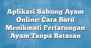 Aplikasi Sabung Ayam Online: Cara Baru Menikmati Pertarungan Ayam Tanpa Batasan