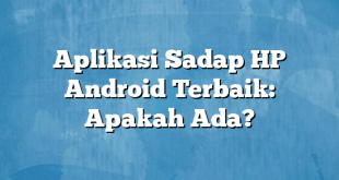 Aplikasi Sadap HP Android Terbaik: Apakah Ada?