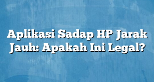 Aplikasi Sadap HP Jarak Jauh: Apakah Ini Legal?