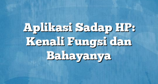 Aplikasi Sadap HP: Kenali Fungsi dan Bahayanya