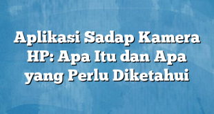 Aplikasi Sadap Kamera HP: Apa Itu dan Apa yang Perlu Diketahui