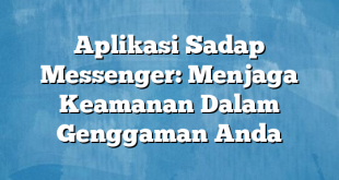 Aplikasi Sadap Messenger: Menjaga Keamanan Dalam Genggaman Anda