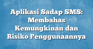 Aplikasi Sadap SMS: Membahas Kemungkinan dan Risiko Penggunaannya