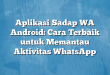 Aplikasi Sadap WA Android: Cara Terbaik untuk Memantau Aktivitas WhatsApp