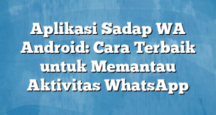 Aplikasi Sadap WA Android: Cara Terbaik untuk Memantau Aktivitas WhatsApp